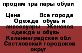 продам три пары обуви › Цена ­ 700 - Все города Одежда, обувь и аксессуары » Женская одежда и обувь   . Калининградская обл.,Светловский городской округ 